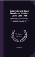 Beantwortung Eines Werkleins, Welches Unter Dem Titel: Die Reformation In Deutschland, Zu Ende Des Achtzehnten Jahrhunderts, Neuerdings Erschienen Ist
