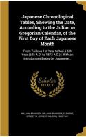 Japanese Chronological Tables, Showing the Date, According to the Julian or Gregorian Calendar, of the First Day of Each Japanese Month: From Tai-kwa 1st Year to Mei-ji 6th Year (645 A.D. to 1873 A.D.): With an Introductory Essay On Japanese...