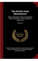 The World's Great Masterpieces: History, Biography, Science, Philosophy, Poetry, the Drama, Travel, Adventure, Fiction, Etc; Volume 16