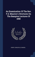 An Examination Of The Rev. F.d. Maurice's Strictures On The Bampton Lectures Of 1858