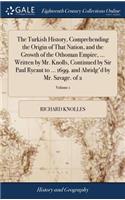 Turkish History, Comprehending the Origin of That Nation, and the Growth of the Othoman Empire, ... Written by Mr. Knolls, Continued by Sir Paul Rycaut to ... 1699. and Abridg'd by Mr. Savage. of 2; Volume 1