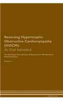 Reversing Hypertrophic Obstructive Cardiomyopathy (HOCM): As God Intended The Raw Vegan Plant-Based Detoxification & Regeneration Workbook for Healing Patients. Volume 1