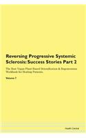 Reversing Progressive Systemic Sclerosis: Success Stories Part 2 The Raw Vegan Plant-Based Detoxification & Regeneration Workbook for Healing Patients.Volume 7