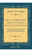 Sæculum XII Sugerii Abbatis S. Dionysii Opuscula Et Epistolæ, Vol. 1: Nunc Primum in Unum Collecta Accedunt Roberti Pulli S. R. E. Cardinalis Et Cancellarii, Josleni Suessionensis, Zachariæ Chrysopolitani, Episcoporum;