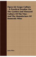 Open Air Grape Culture - A Practical Treatise on the Garden and Vineyard Culture of the Vine, and the Manufacture of Domestic Wine