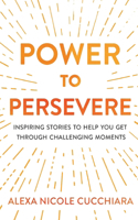 Power to Persevere: Inspiring Stories to Help You Get Through Challenging Moments