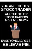 You Are The Best Stock Trader All The Other Stock Traders Are Fake News. Everyone Agrees. Believe Me.: Trump 2020 Notebook, Funny Productivity Planner, Daily Organizer For Work, Schedule Book, Stock Trading Writing Paper