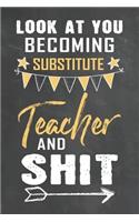 Look at You Becoming Substitute Teacher and Shit: Journal Notebook 108 Pages 6 x 9 Lined Writing Paper School Appreciation Day Gift Teacher from Student