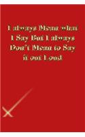I always Mean what I Say But I always Don't Mean to Say it out Loud: Gratitude Notebook / Journal Gift, 118 Pages, 6x9, Gold letters, Black cover, Matte Finish