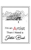 I'm an Artist then I Need a Sketch Book: Large Notebook for Drawing, Doodling or Sketching, Premium Exclusive design - 140 Pages, 8.5" x 11"