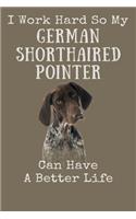 I Work Hard So My German Shorthaired Pointer Can Have A Better Life: 120 Blank Pages (6 x 9 inches) German Shorthaired Pointer Saying Notebook with More German Shorthaired Pointers Inside!
