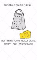 This Might Sound Cheesy But I Think You're Really Grate Happy 70th Anniversary: 70 Year Old Anniversary Gift Journal / Notebook / Diary / Unique Greeting Card Alternative