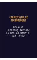 Cardiovascular Technologist Because Freaking Awesome is not An Official Job Title: 6X9 Career Pride Notebook Unlined 120 pages Writing Journal