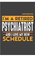 Notebook PSYCHIATRIST: I'm a retired PSYCHIATRIST and I love my new Schedule - 120 blank Pages - 6" x 9" - Retirement Journal