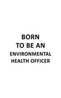 Born To Be An Environmental Health Officer: Best Environmental Health Officer Notebook, Journal Gift, Diary, Doodle Gift or Notebook - 6 x 9 Compact Size- 109 Blank Lined Pages