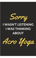 Sorry I Wasn't Listening I Was Thinking About Acro Yoga: An Acro Yoga Journal Notebook for Yogis, Gymnasts, Teachers, Instructors and People Who Love Yoga (6" x 9" - 120 Pages)