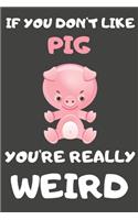 If You Don't Like Pig You're Really Weird: Pig Gifts Blank Lined Notebooks, Journals, Planners and Diaries to Write In - For Pig Lovers Chinese Horoscope Theme
