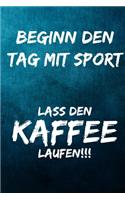 Beginn den Tag mit Sport: Lass den Kaffee laufen!!!: Notizbuch - Geschenke für Büro, Arbeitskollegen, Kollegen, Mitarbeiter