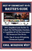 Best of Chromecast 2018: Master's Guide: 100% Simplified Guide on How to Unlock the Full Potentials, Functions, & Capabilities of All the Generations of Chromecast Ultra Device. Tricks, Tips & Secrets of Exploring Chromecast Exposed!