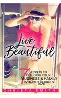 Live Beautiful: 7 Secrets to Building Your Business & Family Without Regrets