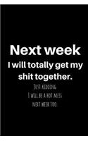 Next Week I Will Totally Get My Shit Together. Just Kidding I Will Be a Hot Mess Next Week Too.: A Wide Ruled Notebook, Journal