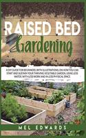 Raised bed gardening: A DIY guide for beginners, with illustrations, on how you can start and sustain your thriving vegetable garden, using less water, with less work and