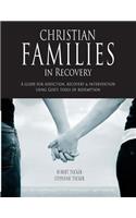 Christian Families in Recovery: A guide for addiction, recovery & intervention using God's tools of redemption