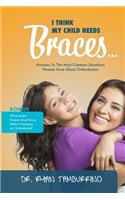 I Think My Child Needs Braces: Answers to the Most Common Questions Parents Have about Orthodontics