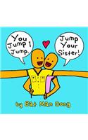 You Jump I Jump. Jump Your Sister!