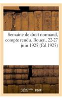 Semaine de Droit Normand, Compte Rendu. Rouen, 22-27 Juin 1925