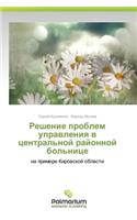 Reshenie Problem Upravleniya V Tsentral'noy Rayonnoy Bol'nitse: (Russian)