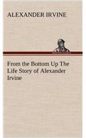 From the Bottom Up The Life Story of Alexander Irvine: (English)
