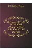 The Light of Truth in the Mind of Man, the Only Rule of Faith and Practice