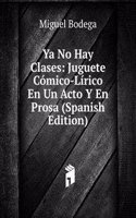 Ya No Hay Clases: Juguete Comico-Lirico En Un Acto Y En Prosa (Spanish Edition)
