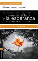 Sermones Actuales Sobre La Muerte, El Luto Y La Esperanza de Personajes Bíblicos