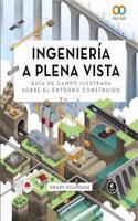 Ingenieria a plena vista. Guia de campo ilustrada sobre el entorno construido