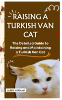 Raising a Turkish Van Cat: The Detailed Guide to Raising and Maintaining a Turkish Van Cat