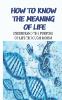 How To Know The Meaning Of Life: Understand The Purpose Of Life Through Bioism: The Purpose Of Life