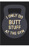 I Only Do Butt Stuff At The Gym