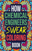How Chemical Engineers Swear Coloring Book: An Adult Coloring Book with Funny Curse Words - Funny Chemical Engineer Gifts for Women, Men