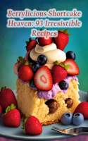 Berrylicious Shortcake Heaven: 93 Irresistible Recipes