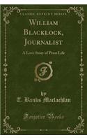 William Blacklock, Journalist: A Love Story of Press Life (Classic Reprint)