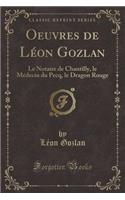 Oeuvres de Leon Gozlan: Le Notaire de Chantilly, Le Medecin Du Pecq, Le Dragon Rouge (Classic Reprint): Le Notaire de Chantilly, Le Medecin Du Pecq, Le Dragon Rouge (Classic Reprint)