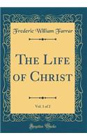 The Life of Christ, Vol. 1 of 2 (Classic Reprint)