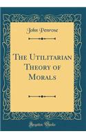 The Utilitarian Theory of Morals (Classic Reprint)