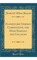 Elementary German Composition, for High Schools and Colleges (Classic Reprint)