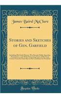 Stories and Sketches of Gen. Garfield: Including His Early History, War Record, Public Speeches, Nomination, and All the Interesting Facts of His Great Career from the Farm Boy to His Candidacy for President (Classic Reprint): Including His Early History, War Record, Public Speeches, Nomination, and All the Interesting Facts of His Great Career from the Farm Boy to His Can