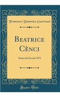 Beatrice Cènci: Storia del Secolo XVI (Classic Reprint)