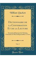 Dictionnaire de la Conversation Et de la Lecture, Vol. 5: Inventaire RaisonnÃ© Des Notions GÃ©nÃ©rales Les Plus Indispensables a Tous (Classic Reprint)