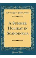 A Summer Holiday in Scandinavia (Classic Reprint)